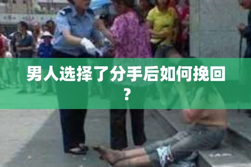 男人选择了分手后如何挽回? 男人选择了分手后如何挽回?