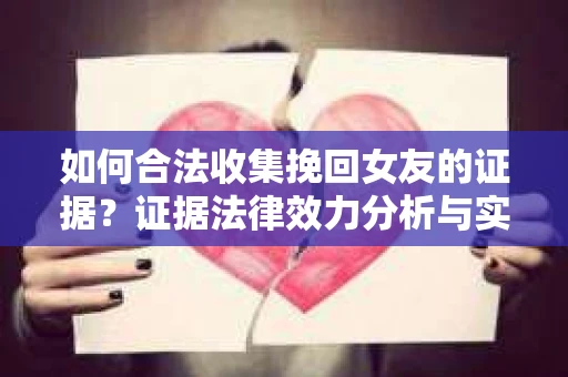 如何合法收集挽回女友的证据？证据法律效力分析与实践指南