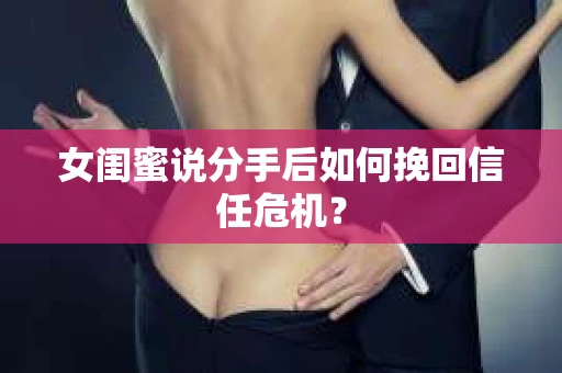 女闺蜜说分手后如何挽回信任危机？