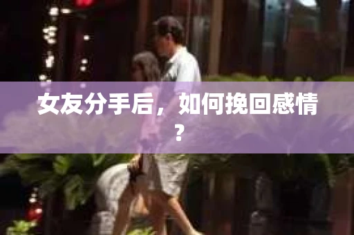 女友分手后，如何挽回感情？