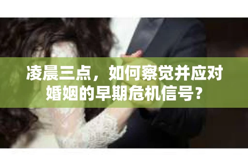 凌晨三点，如何察觉并应对婚姻的早期危机信号？