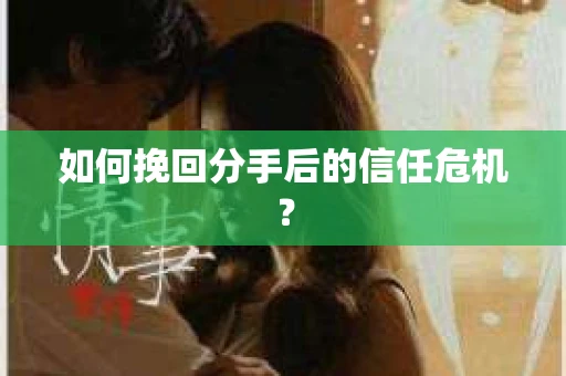 如何挽回分手后的信任危机? 如何挽回分手后的信任危机?