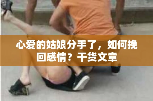 心爱的姑娘分手了，如何挽回感情？干货文章
