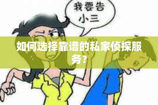 如何选择靠谱的私家侦探服务? 如何选择靠谱的私家侦探服务?