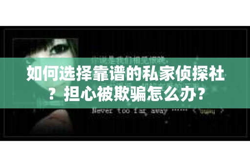 如何选择靠谱的私家侦探社？担心被欺骗怎么办？
