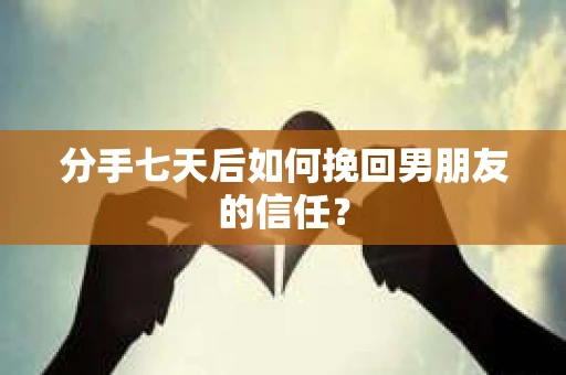 分手七天后如何挽回男朋友的信任? 分手七天后如何挽回男朋友的信任?