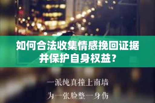 如何合法收集情感挽回证据并保护自身权益？