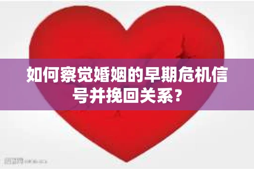 如何察觉婚姻的早期危机信号并挽回关系？