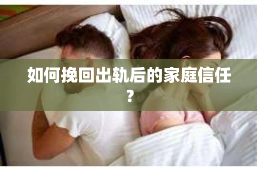 如何挽回出轨后的家庭信任？