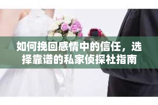 如何挽回感情中的信任，选择靠谱的私家侦探社指南