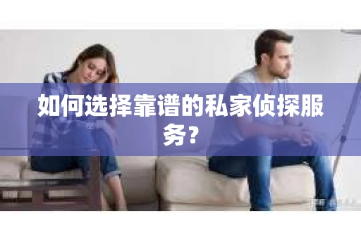 如何选择靠谱的私家侦探服务？