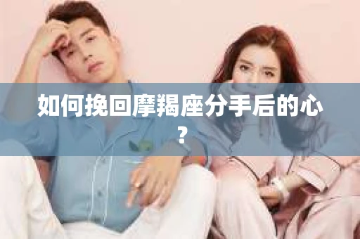 如何挽回摩羯座分手后的心？