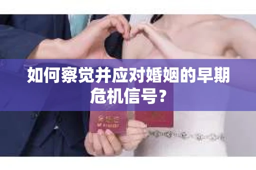 如何察觉并应对婚姻的早期危机信号？