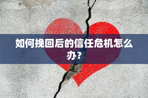 如何挽回后的信任危机怎么办？