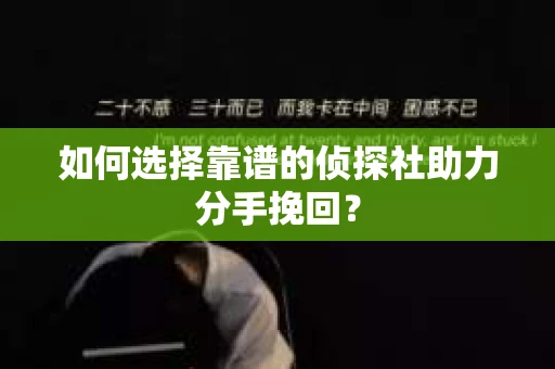 如何选择靠谱的侦探社助力分手挽回？