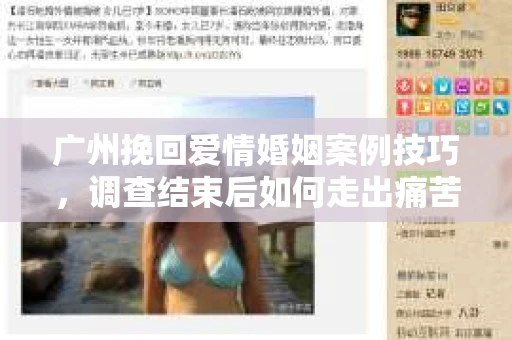 广州挽回爱情婚姻案例技巧，调查结束后如何走出痛苦并做出明智决策？