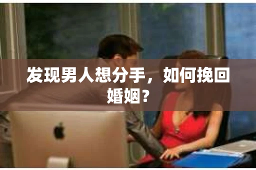 发现男人想分手,如何挽回婚姻? 发现男人想分手,如何挽回婚姻?
