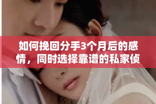 如何挽回分手3个月后的感情，同时选择靠谱的私家侦探社？