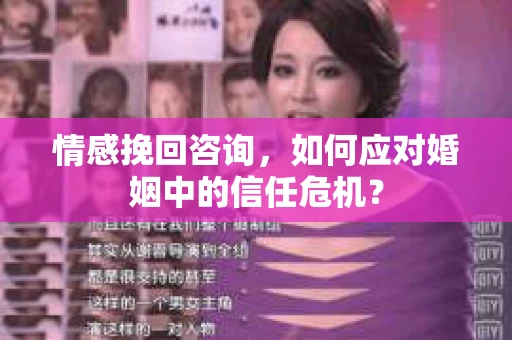 情感挽回咨询,如何应对婚姻中的信任危机? 情感挽回咨询,如何应对婚姻中的信任危机?