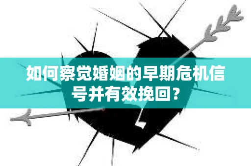 如何察觉婚姻的早期危机信号并有效挽回？