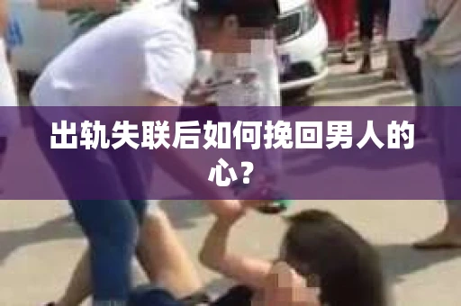 出轨失联后如何挽回男人的心？