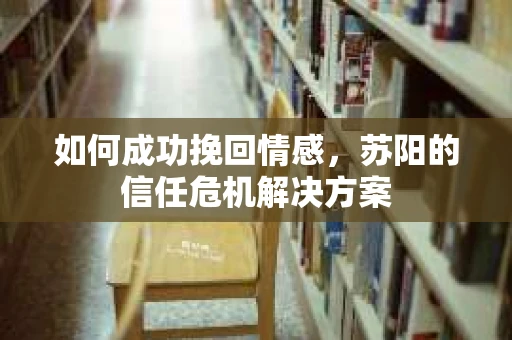 如何成功挽回情感，苏阳的信任危机解决方案