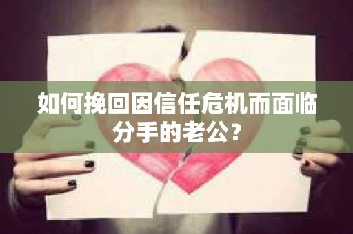 如何挽回因信任危机而面临分手的老公？