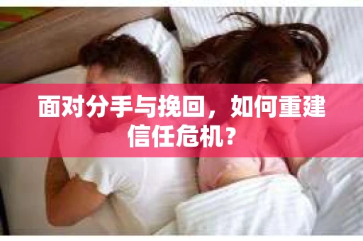 面对分手与挽回，如何重建信任危机？