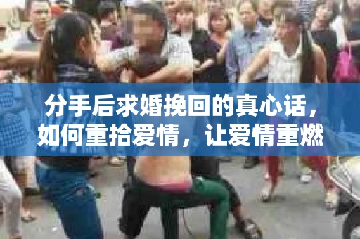 分手后求婚挽回的真心话，如何重拾爱情，让爱情重燃？