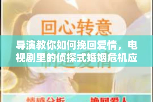 导演教你如何挽回爱情，电视剧里的侦探式婚姻危机应对法