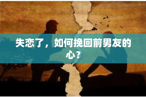 失恋了，如何挽回前男友的心？