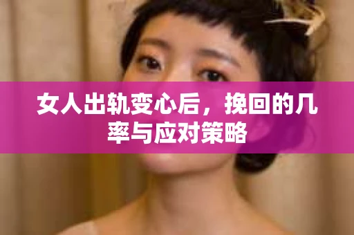 女人出轨变心后,挽回的几率与应对策略 女人出轨变心后,挽回的几率与应对策略