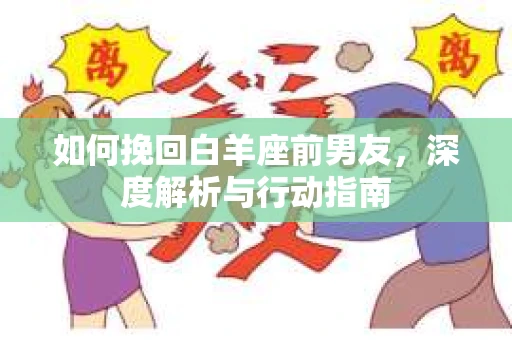 如何挽回白羊座前男友，深度解析与行动指南