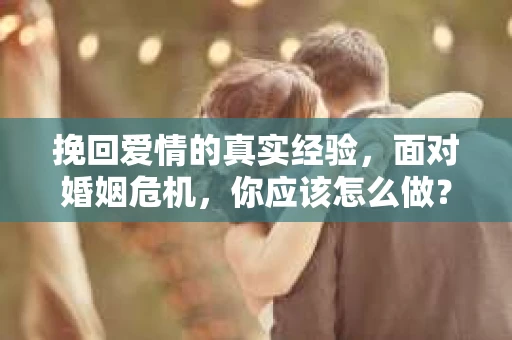 挽回爱情的真实经验，面对婚姻危机，你应该怎么做？