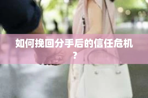 如何挽回分手后的信任危机？