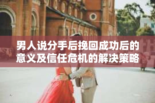 男人说分手后挽回成功后的意义及信任危机的解决策略