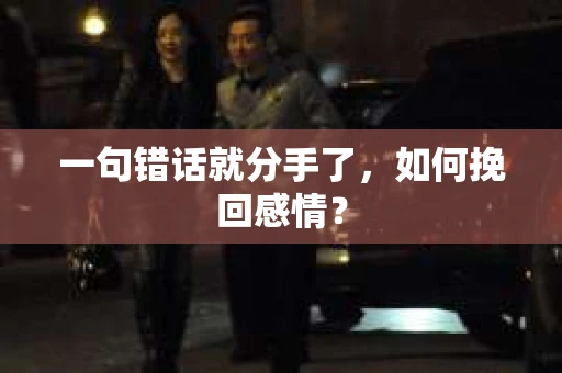 一句错话就分手了,如何挽回感情? 一句错话就分手了,如何挽回感情?