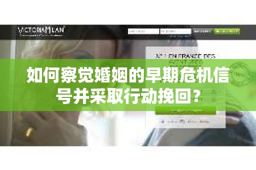 如何察觉婚姻的早期危机信号并采取行动挽回？