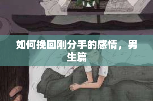 如何挽回刚分手的感情，男生篇
