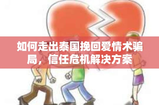 如何走出泰国挽回爱情术骗局，信任危机解决方案