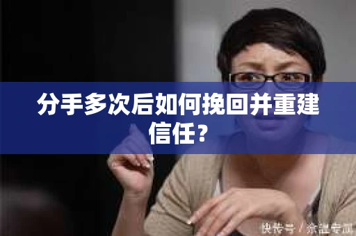 分手多次后如何挽回并重建信任？