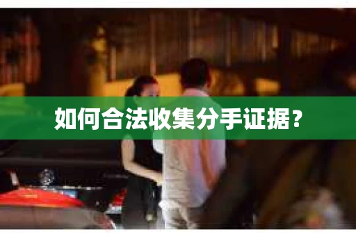 如何合法收集分手证据？