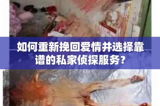 如何重新挽回爱情并选择靠谱的私家侦探服务？