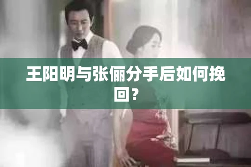 王阳明与张俪分手后如何挽回？