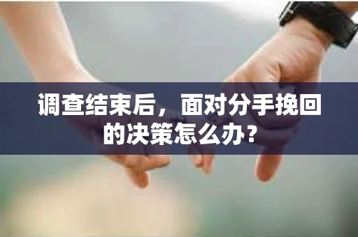 调查结束后，面对分手挽回的决策怎么办？