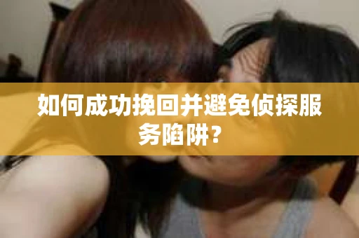 如何成功挽回并避免侦探服务陷阱？