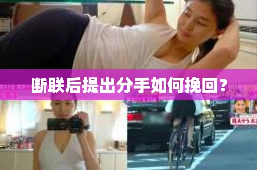 断联后提出分手如何挽回? 断联后提出分手如何挽回?
