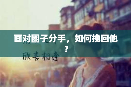 面对圈子分手,如何挽回他? 面对圈子分手,如何挽回他?