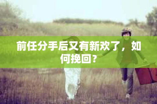 前任分手后又有新欢了，如何挽回？