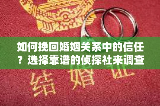 如何挽回婚姻关系中的信任？选择靠谱的侦探社来调查双方出轨怎么办？